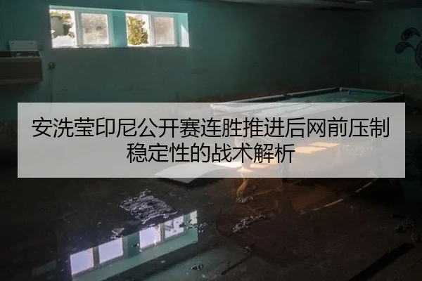 安洗莹印尼公开赛连胜推进后网前压制稳定性的战术解析